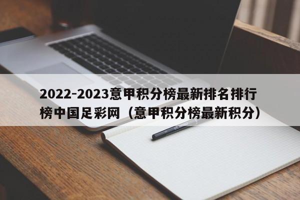 2022-2023意甲积分榜最新排名排行榜中国足彩网（意甲积分榜最新积分）
