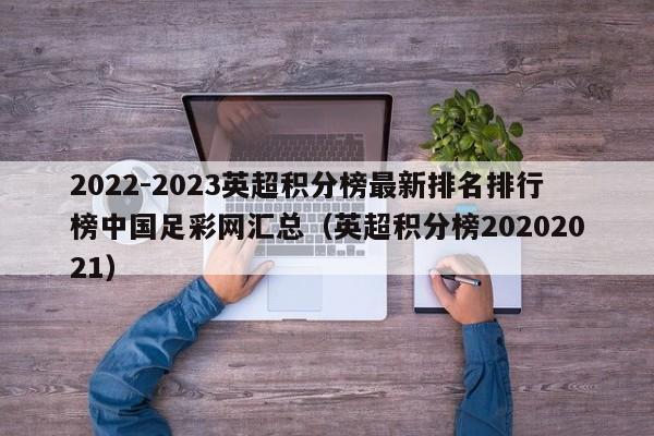 2022-2023英超积分榜最新排名排行榜中国足彩网汇总（英超积分榜20202021）
