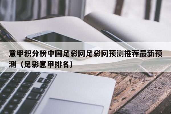 意甲积分榜中国足彩网足彩网预测推荐最新预测（足彩意甲排名）
