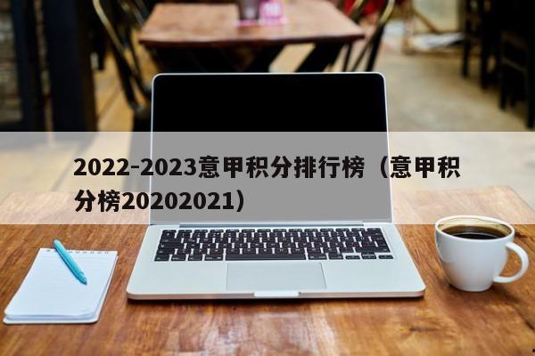 2022-2023意甲积分排行榜（意甲积分榜20202021）