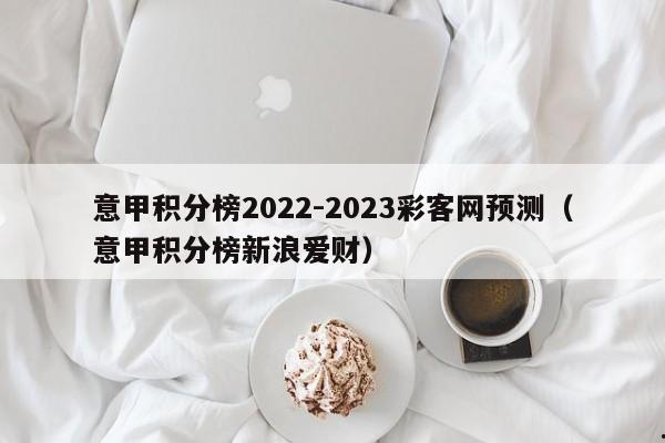 意甲积分榜2022-2023彩客网预测（意甲积分榜新浪爱财）