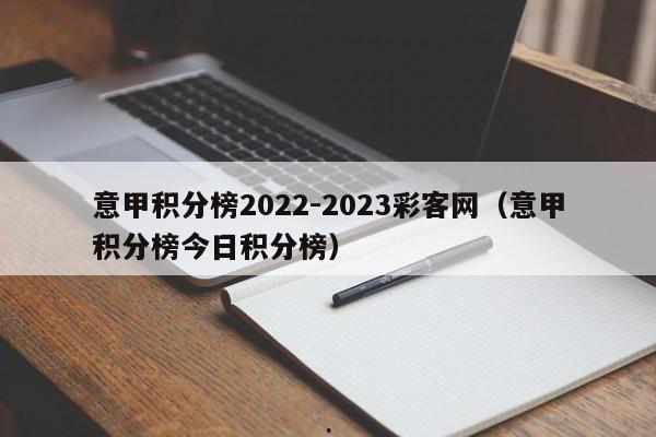 意甲积分榜2022-2023彩客网（意甲积分榜今日积分榜）
